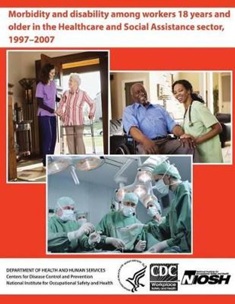 Morbidity and Disability Among Workers 18 years and Older in the Healthcare and Social Assistance Sector, 1997-2007 by Alberto J Caban-Martinez 9781494223908