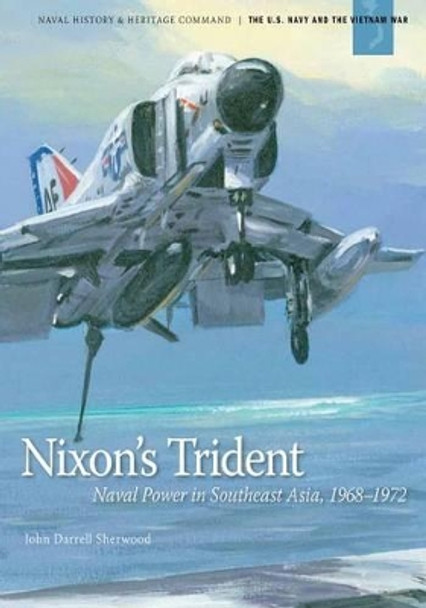Nixon's Trident: Naval Power in Southeast Asia, 1968-1972 by John Darrell Sherwood 9781494258788
