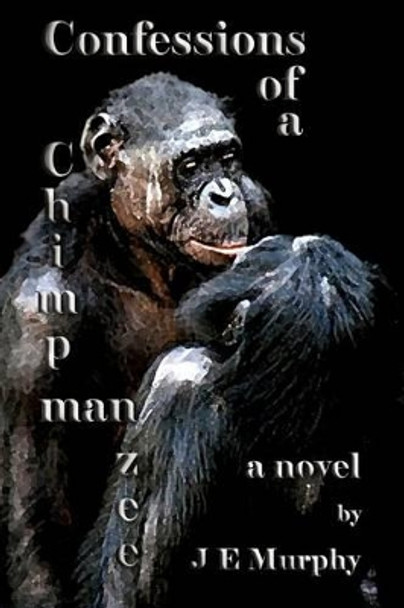 Confessions of a ChimpManZee by J E Murphy 9781494278267