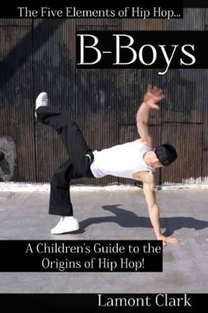 B-Boys: A Children's Guide to the Origins of Hip Hop by Lamont Clark 9781494282417