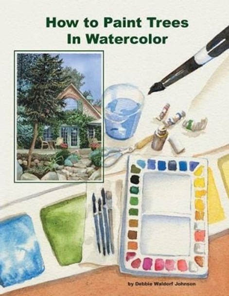 How To Paint Trees In Watercolor by Debbie Waldorf-Johnson 9781494284596