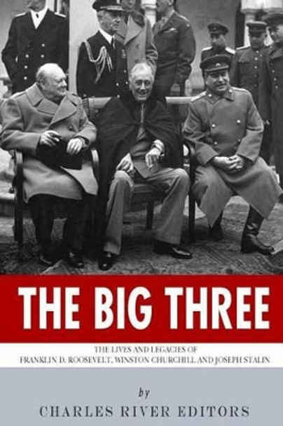 The Big Three: The Lives and Legacies of Franklin D. Roosevelt, Winston Churchill and Joseph Stalin by Charles River Editors 9781494298753