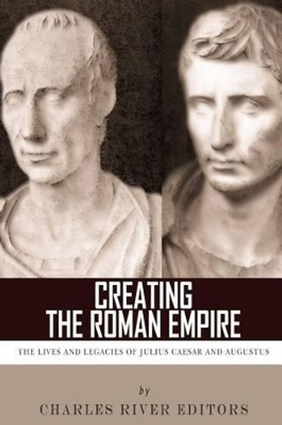 Creating the Roman Empire: The Lives and Legacies of Julius Caesar and Augustus by Charles River Editors 9781494299354