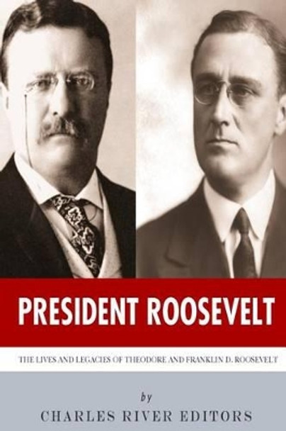 President Roosevelt: The Lives and Legacies of Theodore and Franklin D. Roosevelt by Charles River Editors 9781494300494