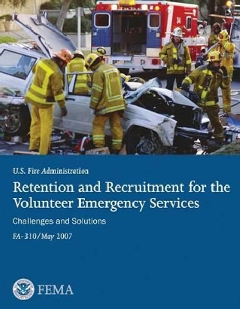 Retention and Recruitment for the Volunteer Emergency Services: Challenges and Solutions by Federal Emergency Management Agency 9781494267339