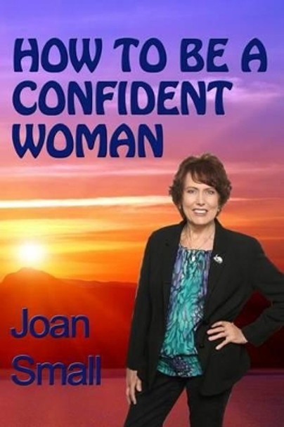 How To Be A Confident Woman: Let Your Light Shine by Joan Small 9781494309633