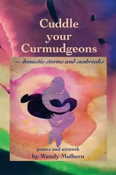 Cuddle your Curmudgeons: domestic storms and sunbreaks by Wendy Mulhern 9781494369194