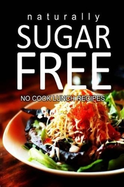 Naturally Sugar-Free - No Cook Lunch Recipes by Naturally Sugar Series 9781494371791