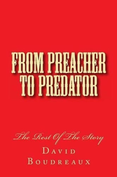 From Preacher To Predator: The Rest of the Story by David W Boudreaux 9781494394158