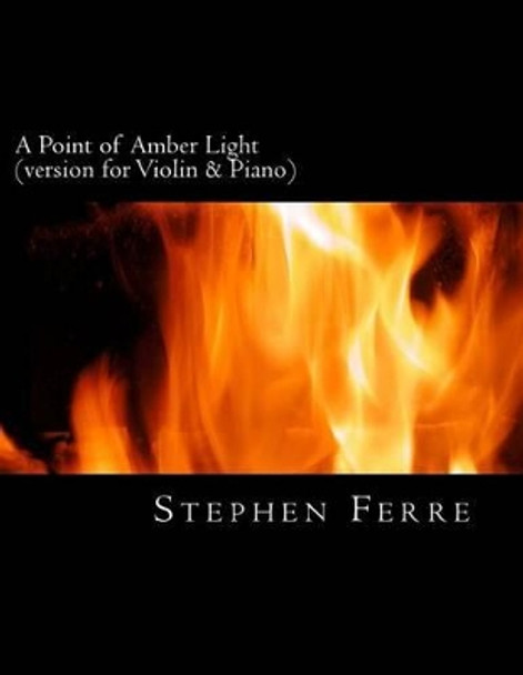 A Point of Amber Light (piano reduction): for violin and piano by Stephen Ferre 9781494341312