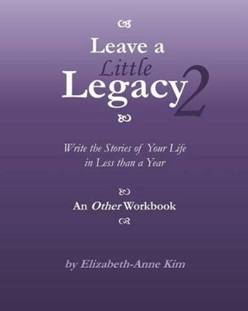 Leave a Little Legacy 2: Write the Stories of Your Life in Less than a Year by Elizabeth-Anne Kim 9781494431082