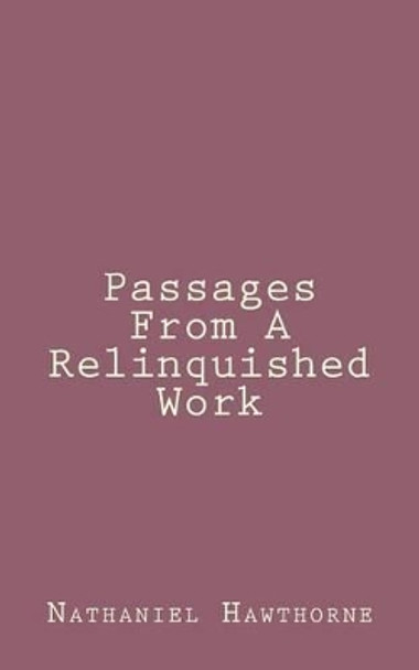 Passages From A Relinquished Work by Nathaniel Hawthorne 9781494460297