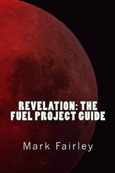 Revelation: The Fuel Project Guide by Mark Fairley 9781494709747