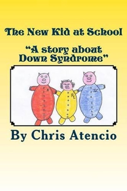 The New Kid at School: &quot;A Story about Down Syndrome&quot; by Chris Atencio 9781494796860