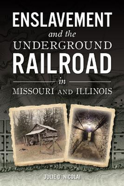 Enslavement and the Underground Railroad in Missouri and Illinois by Julie Nicolai 9781467154833