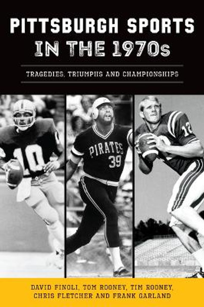Pittsburgh Sports in the 1970s: Tragedies, Triumphs and Championships by David Finoli 9781467155007