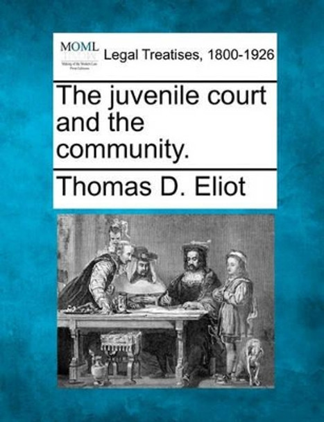 The Juvenile Court and the Community. by Thomas D Eliot 9781240111756