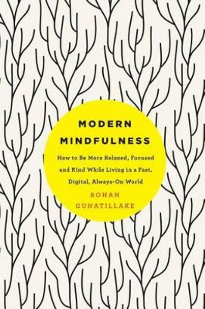 Modern Mindfulness: How to Be More Relaxed, Focused, and Kind While Living in a Fast, Digital, Always-On World by Rohan Gunatillake 9781250116413