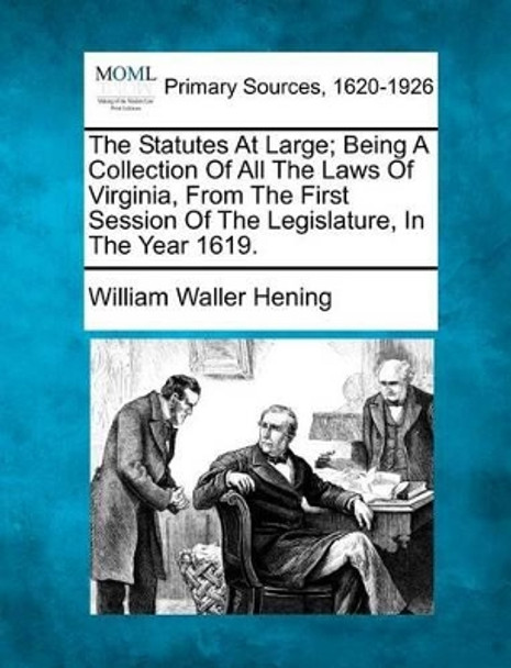 The Statutes at Large; Being a Collection of All the Laws of Virginia, from the First Session of the Legislature, in the Year 1619. by William Waller Hening 9781277086454