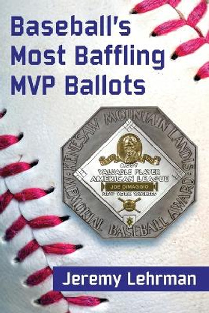 Baseball's Most Baffling MVP Ballots: What They Say About the Writers and the Game by Jeremy Lehrman 9781476666754