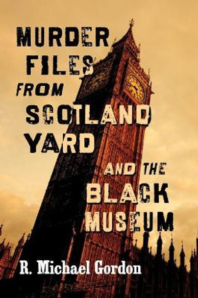 Murder Files from Scotland Yard and the Black Museum by R. Michael Gordon 9781476672540