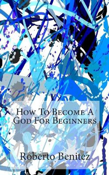 How to Become a God for Beginners by Roberto Benitez 9781477419342