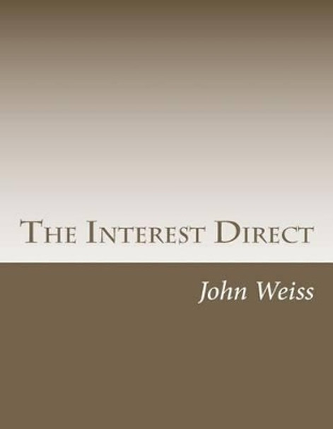 The Interest Direct: An Intuitively Obvious Approach to a Basic Understanding of the Interest for the Casual Observer by John Weiss 9781477456712