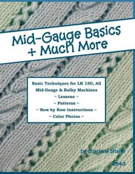 Mid-Gauge Basics + Much More...: Basic Techniques for the LK 150 & All Manual Mid-Gauge Knitting Machines by Charlene Shafer 9781477458846