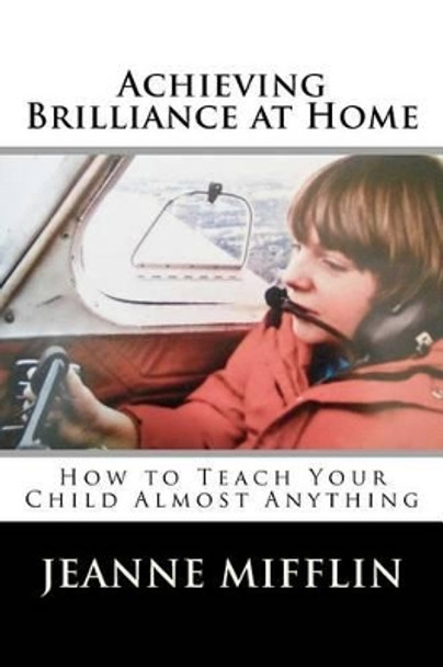 Achieving Brilliance at Home: How Teach Your Child Almost Anything by Jeanne T Mifflin 9781477468111