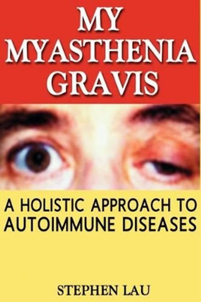 My Myasthenia Gravis: A Holistic Approach to Autoimmune Diseases by Stephen Lau 9781477474297