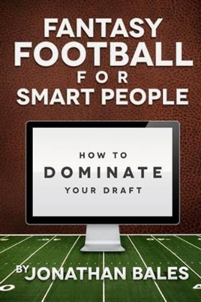 Fantasy Football for Smart People: How to Dominate Your Draft by Jonathan Bales 9781477542989