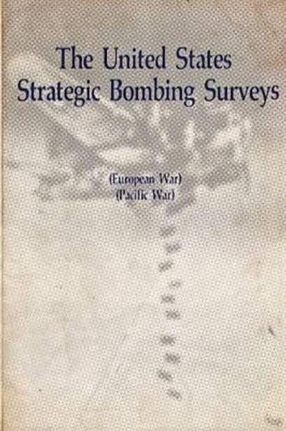 The United States Strategic Bombing Surveys - European War, Pacific War by Truman Spangrud 9781478361442