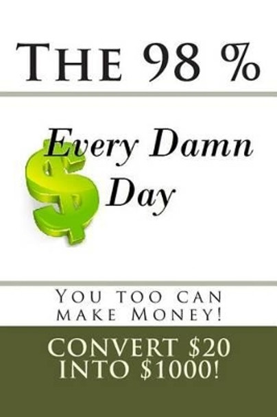 The 98 percent &quot;Every Damn Day&quot; You too can make money! by Isaac Caleb Medina 9781478367581