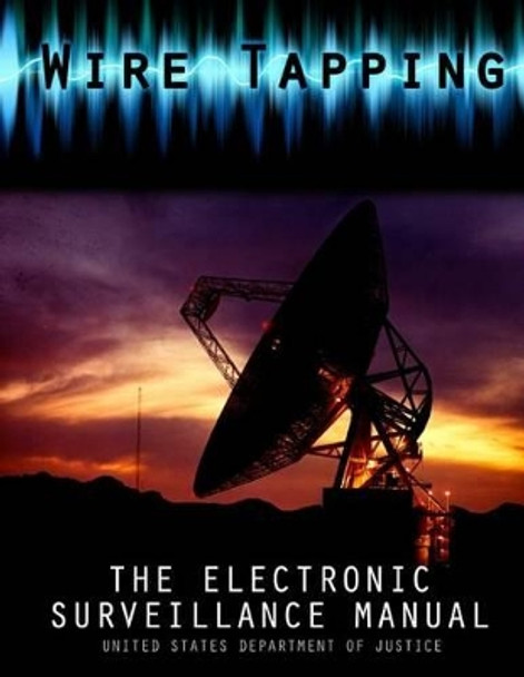 Wire Tapping: The Federal Electronic Surveillance Manual by United States Department of Justice 9781478398103