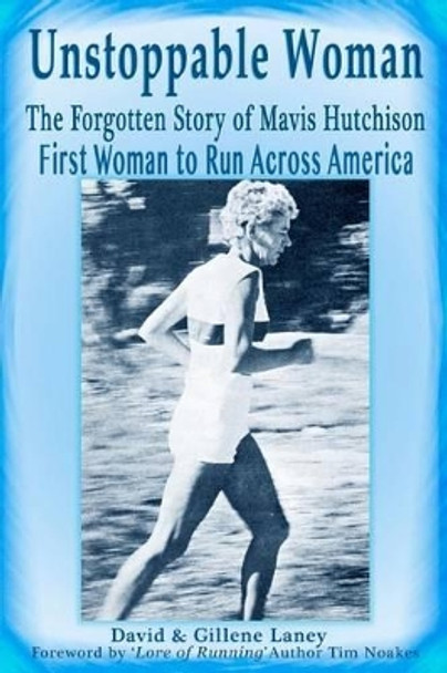 Unstoppable Woman: The Forgotten Story of Mavis Hutchison -- First Woman to Run Across America by Gillene Laney 9781479110339