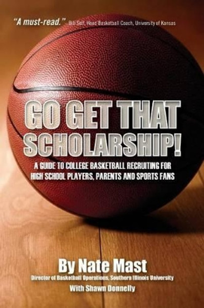 Go Get That Scholarship!: A Guide to College Basketball Recruiting for High School Players, Parents and Sports Fans by Nate Mast 9781478398431