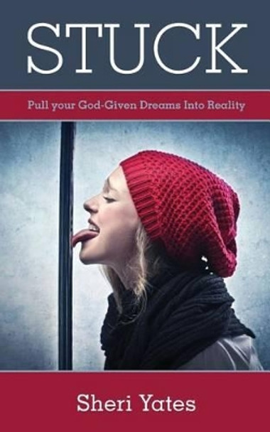 Stuck: Pull your God-Given Dreams Into Reality by Sheri Yates 9781479135417