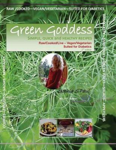 GREEN GODDESS - simple, quick and healthy recipes: Raw/Cooked/Live/Vegan/Vegetarian/Diabetic by Sophia S Paul 9781479146017