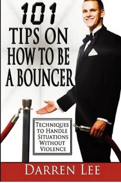 101 Tips on How to Be a Bouncer: Techniques to Handle Situations Without Violence by Darren Lee 9781479194025