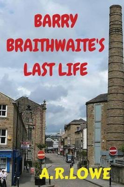 Barry Braithwaite's Last Life by A R Lowe 9781479239597