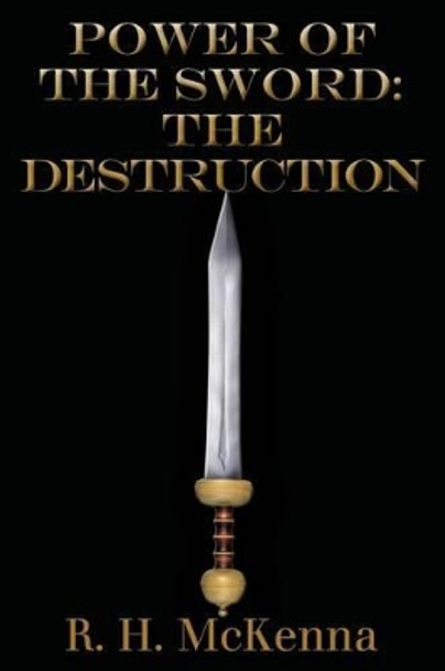 Power of the Sword: The Destruction by R H McKenna 9781479255900