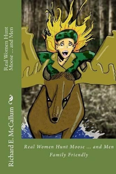 Real Women Hunt Moose...and men: Family Friendly Version by Richard Eugene McCallum 9781479314904