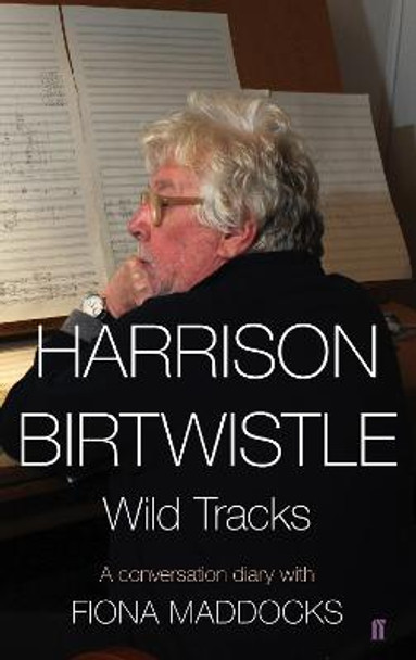 Harrison Birtwistle: Wild Tracks - A Conversation Diary with Fiona Maddocks by Harrison Birtwistle