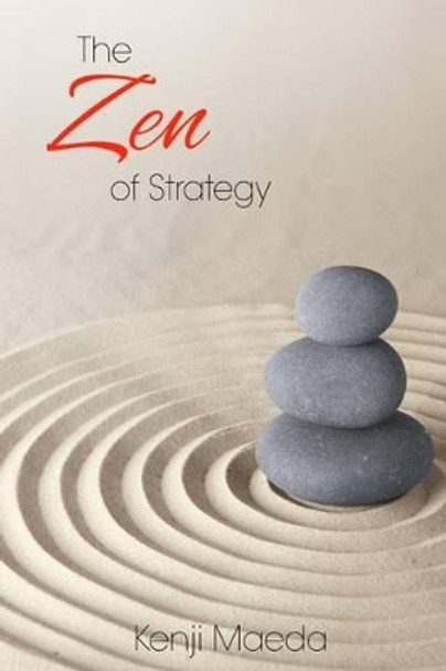 The Zen of Strategy: Applying Game Theory and Buddhist principles to maximise success at work and at home by Kenji M Maeda 9781480064188