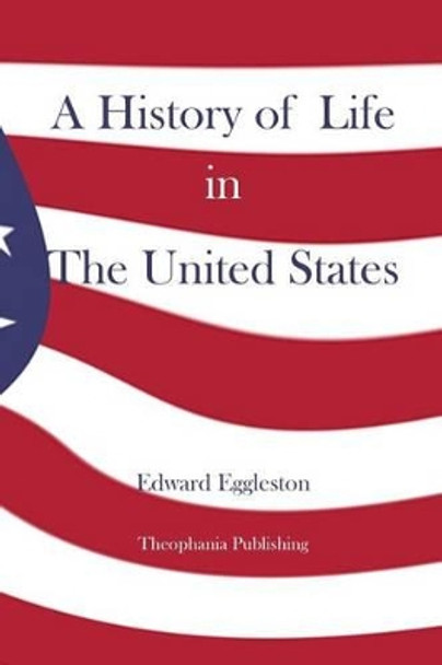 A History of Life in The United States by Deceased Edward Eggleston 9781480080683