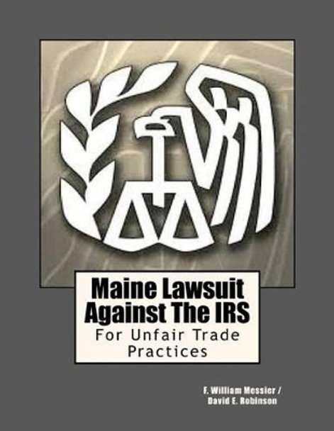 Maine Lawsuit Against the IRS: For Unfair Trade Practices by F William Messier 9781480033191