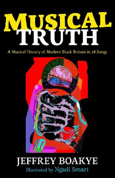 Musical Truth: A Musical History of Modern Black Britain in 25 Songs by Jeffrey Boakye