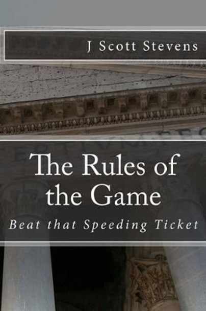 The Rules of the Game: Beat that Speeding Ticket by J Scott Stevens 9781480065543