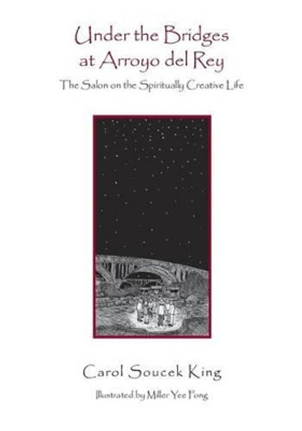 Under the Bridges at Arroyo del Rey: The Salon on the Spiritually Creative Life by Miller Yee Fong 9781480101005