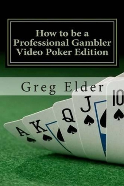 How to be a Professional Gambler - Video Poker Edition by Greg Elder 9781480147560